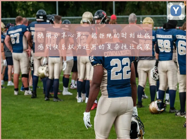 姚明分享心声：能拒绝的时刻让我感到快乐权力运用的复杂性让我深感不足