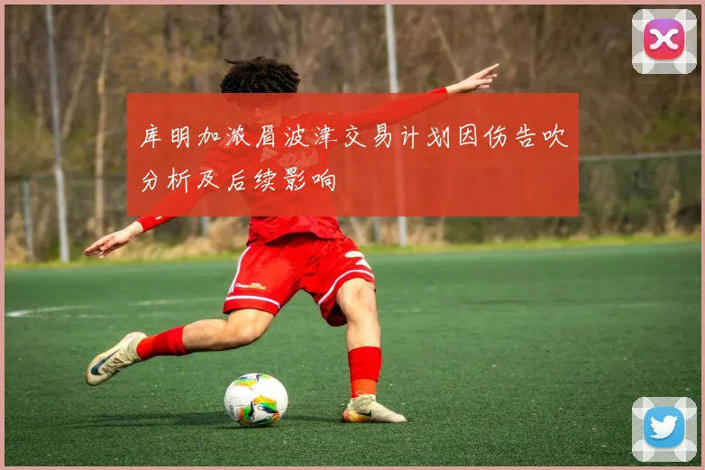 库明加浓眉波津交易计划因伤告吹分析及后续影响