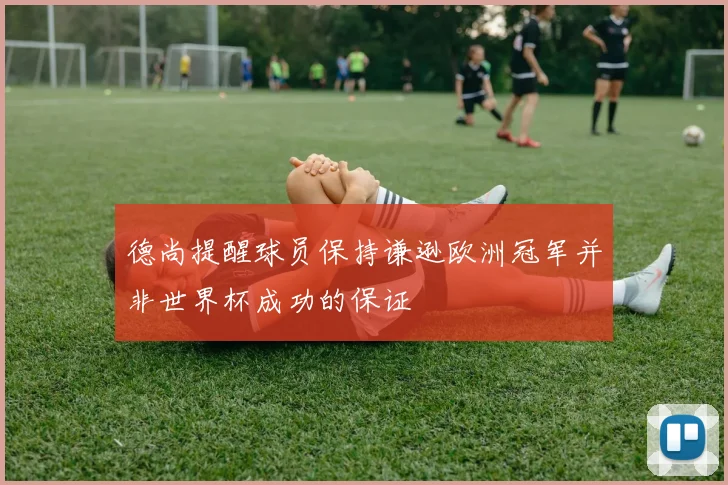 德尚提醒球员保持谦逊欧洲冠军并非世界杯成功的保证