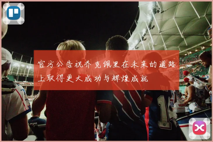 官方公告祝乔克佩里在未来的道路上取得更大成功与辉煌成就