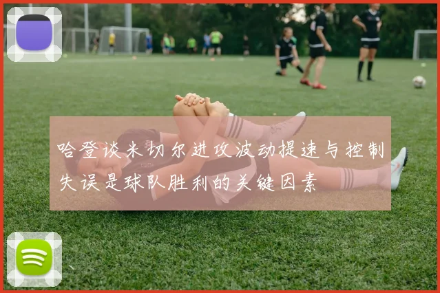 哈登谈米切尔进攻波动提速与控制失误是球队胜利的关键因素
