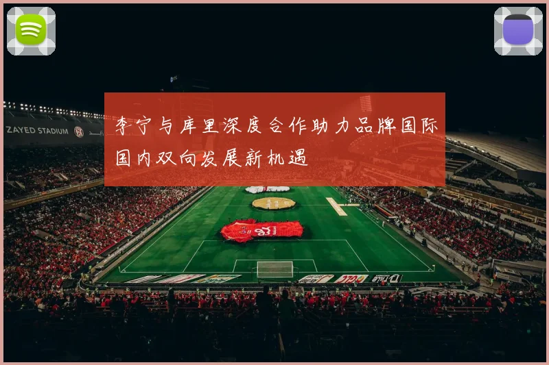 李宁与库里深度合作助力品牌国际国内双向发展新机遇