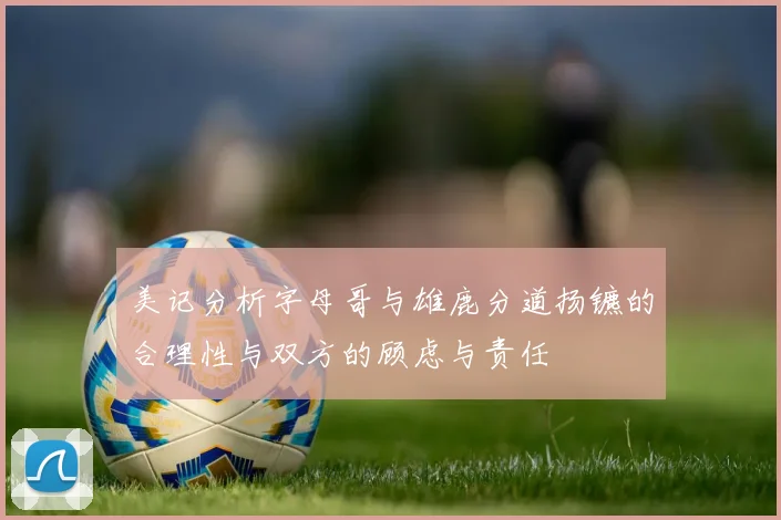 美记分析字母哥与雄鹿分道扬镳的合理性与双方的顾虑与责任