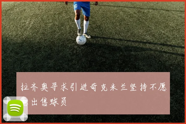 拉齐奥寻求引进奇克米兰坚持不愿意出售球员